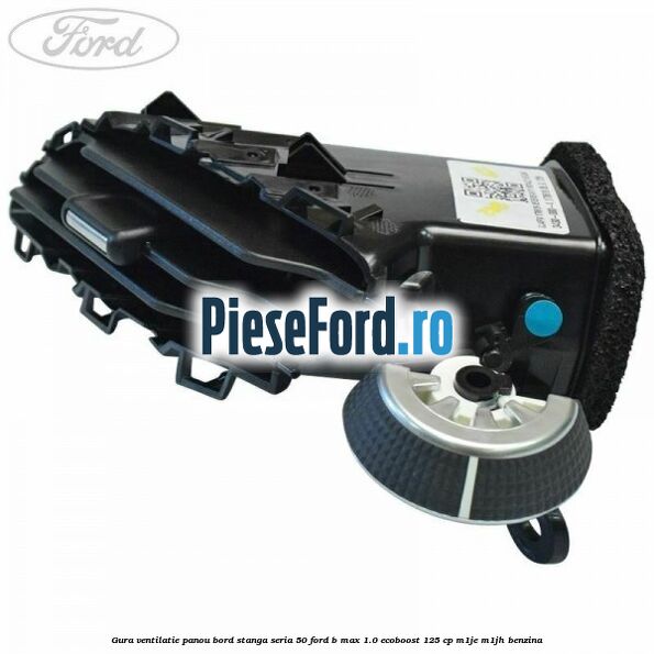 Gura ventilatie panou bord stanga seria 50 Ford B-Max 1.0 EcoBoost 125 cp M1JE, M1JH benzina
