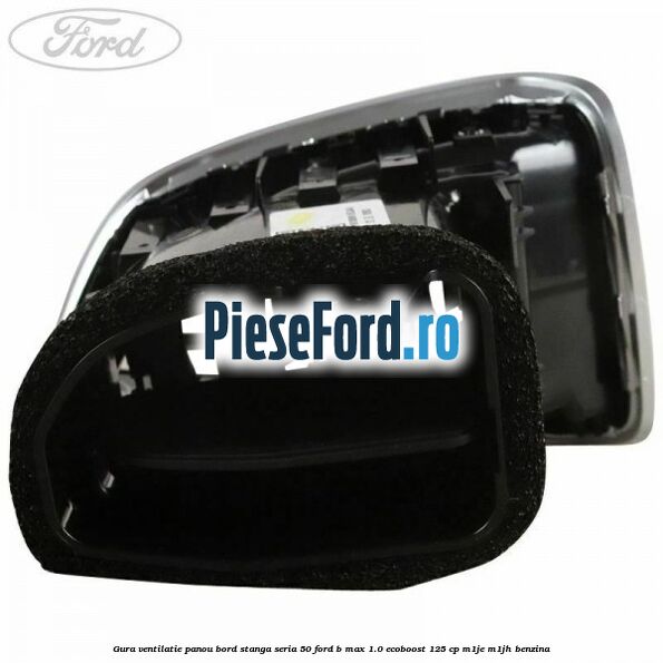 Gura ventilatie panou bord stanga seria 50 Ford B-Max 1.0 EcoBoost 125 cp M1JE, M1JH benzina