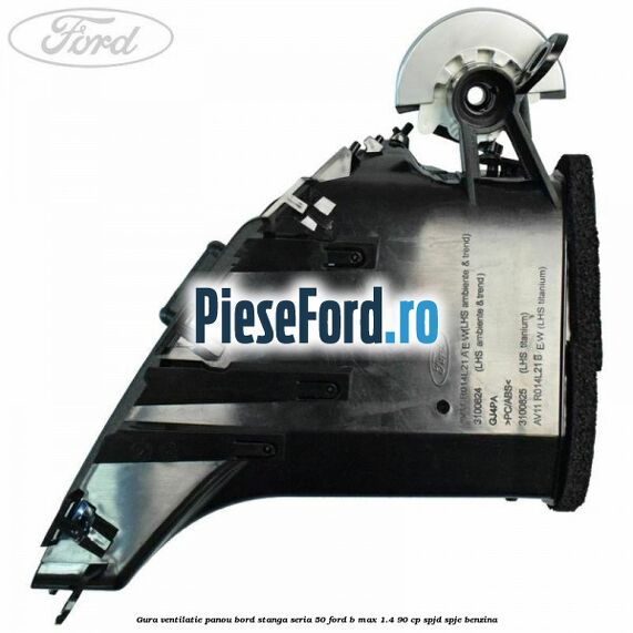 Gura ventilatie panou bord stanga seria 50 Ford B-Max 1.4 90 cp SPJD, SPJE benzina