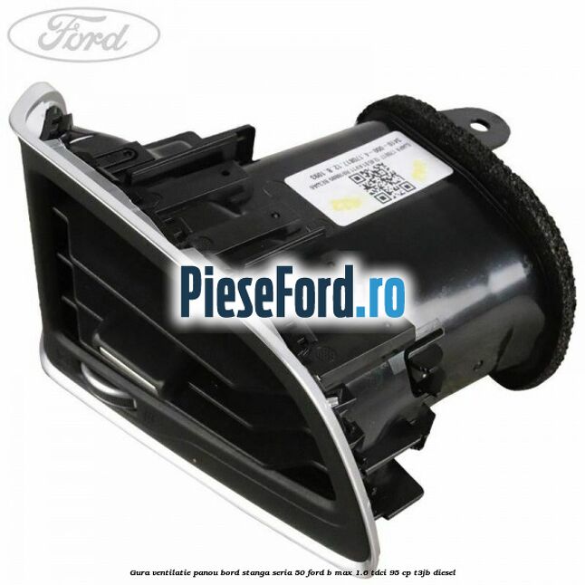Gura ventilatie panou bord stanga seria 50 Ford B-Max 1.6 TDCi 95 cp T3JB diesel