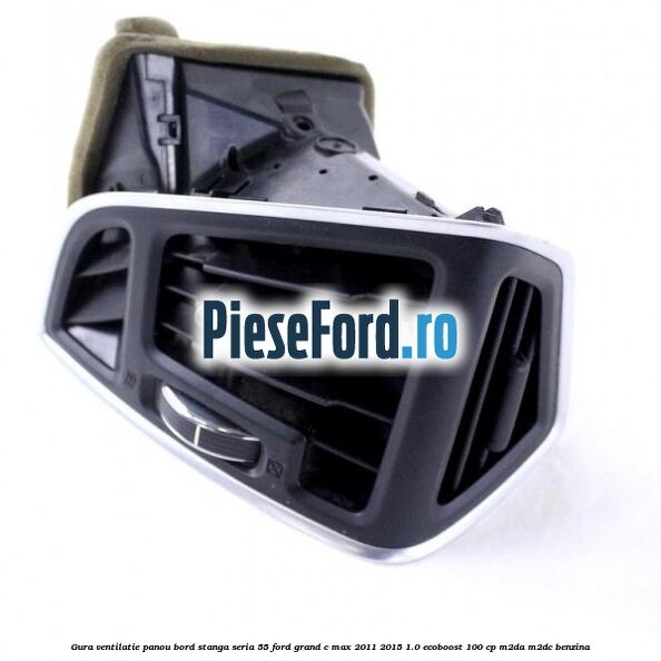 Gura ventilatie panou bord stanga seria 55 Ford Grand C-Max 2011-2015 1.0 EcoBoost 100 cp M2DA, M2DC benzina