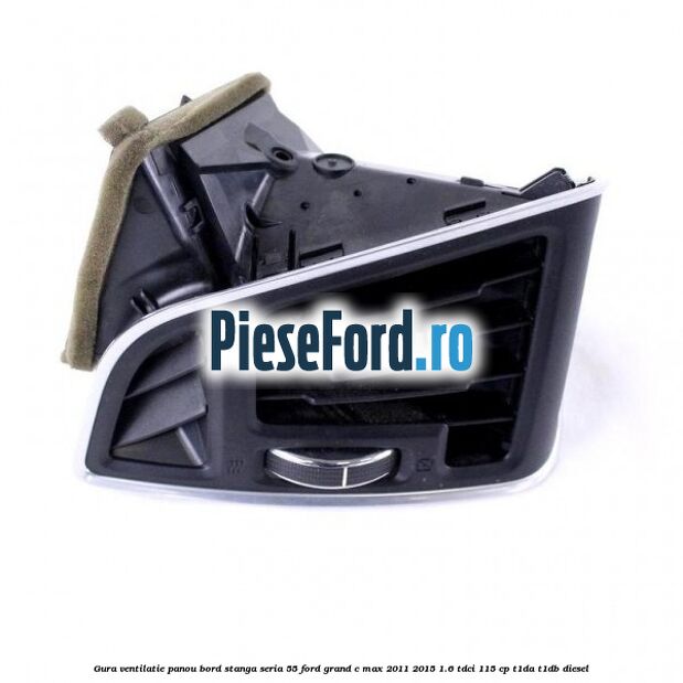 Gura ventilatie panou bord stanga seria 55 Ford Grand C-Max 2011-2015 1.6 TDCi 115 cp T1DA, T1DB diesel