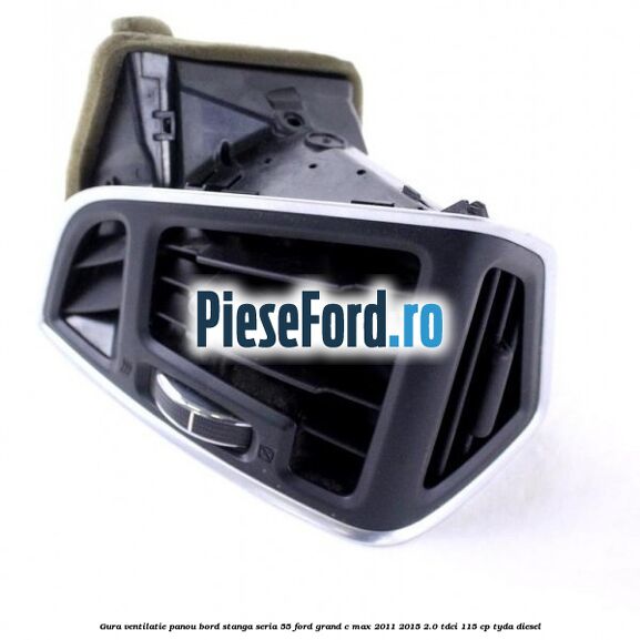 Gura ventilatie panou bord stanga seria 55 Ford Grand C-Max 2011-2015 2.0 TDCi 115 cp TYDA diesel