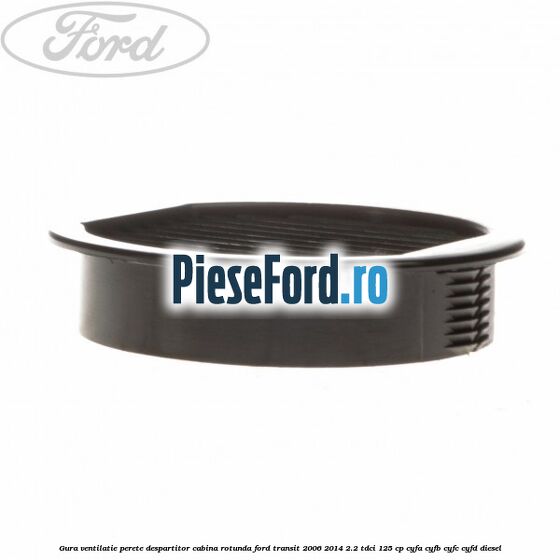 Gura ventilatie perete despartitor cabina rotunda Ford Transit 2006-2014 2.2 TDCi 125 cp CYFA, CYFB, CYFC, CYFD diesel
