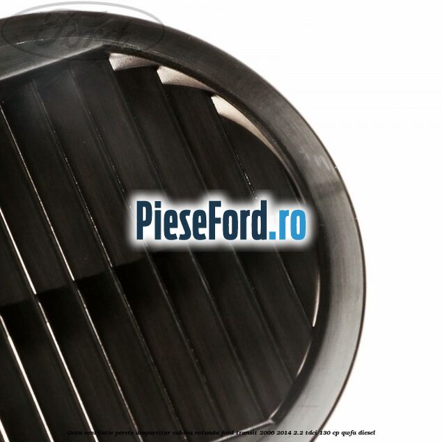 Gura ventilatie perete despartitor cabina rotunda Ford Transit 2006-2014 2.2 TDCi 130 cp QWFA diesel