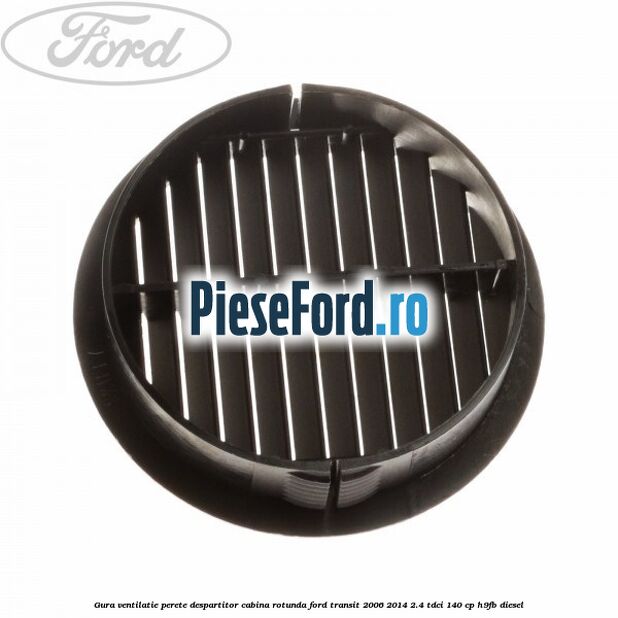 Gura ventilatie perete despartitor cabina rotunda Ford Transit 2006-2014 2.4 TDCi 140 cp Gura ventilatie perete despartitor cabina rotunda Ford Transit 2006-2014 2.4 TDCi 140 cp H9FB diesel