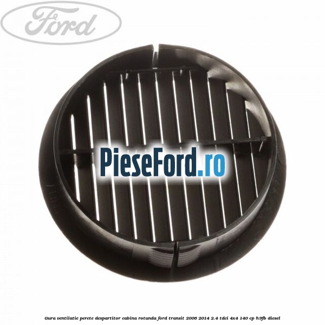 Gura ventilatie perete despartitor cabina rotunda Ford Transit 2006-2014 2.4 TDCi 4x4 140 cp Gura ventilatie perete despartitor cabina rotunda Ford Transit 2006-2014 2.4 TDCi 4x4 140 cp H9FB diesel