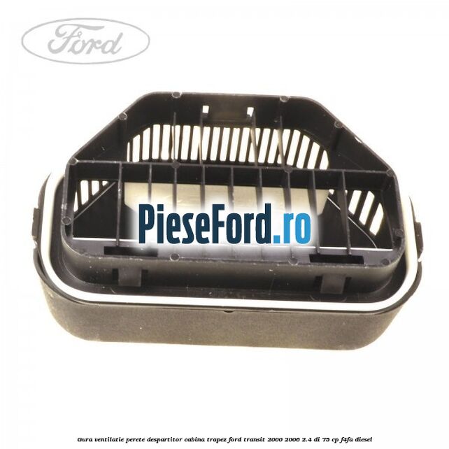 Gura ventilatie perete despartitor cabina trapez Ford Transit 2000-2006 2.4 DI 75 cp Gura ventilatie perete despartitor cabina trapez Ford Transit 2000-2006 2.4 DI 75 cp F4FA diesel