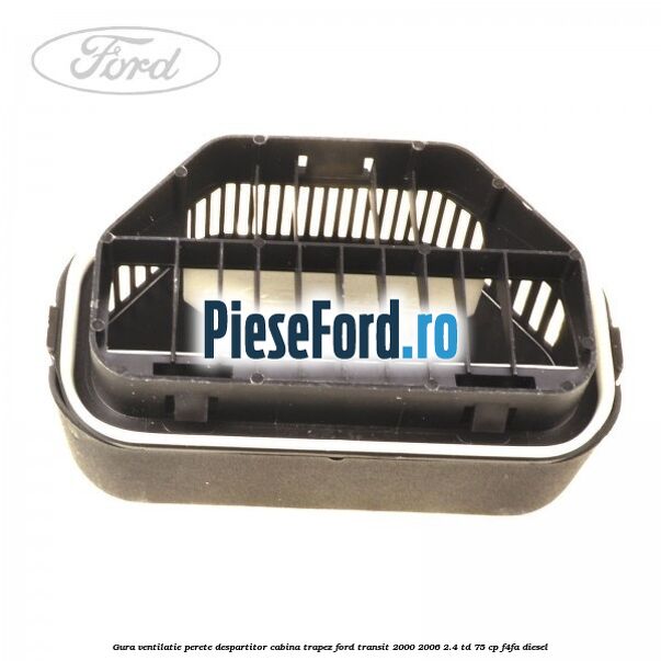 Gura ventilatie perete despartitor cabina trapez Ford Transit 2000-2006 2.4 TD 75 cp F4FA diesel