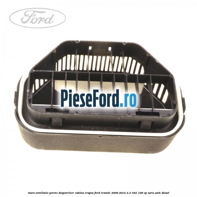 Gura ventilatie perete despartitor cabina trapez Ford Transit 2006-2014 2.2 TDCi 136 cp USRA, USRB diesel