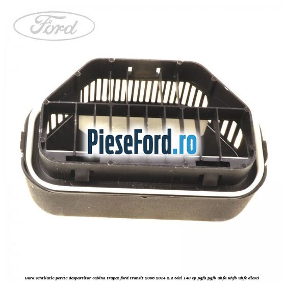 Gura ventilatie perete despartitor cabina trapez Ford Transit 2006-2014 2.2 TDCi 140 cp PGFA, PGFB, UHFA, UHFB, UHFC diesel