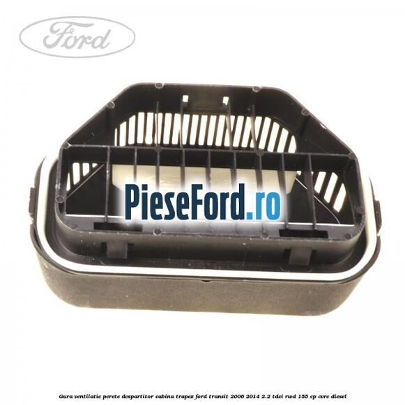 Gura ventilatie perete despartitor cabina trapez Ford Transit 2006-2014 2.2 TDCi RWD 155 cp Gura ventilatie perete despartitor cabina trapez Ford Transit 2006-2014 2.2 TDCi RWD 155 cp CVRC diesel