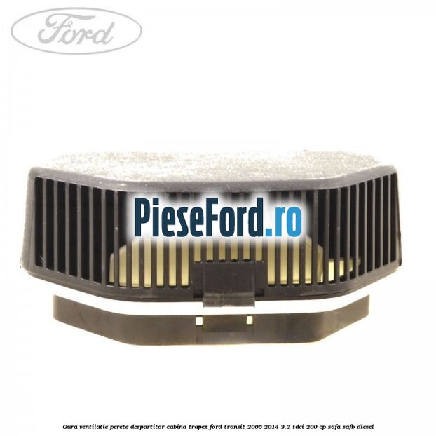 Gura ventilatie perete despartitor cabina trapez Ford Transit 2006-2014 3.2 TDCi 200 cp SAFA, SAFB diesel