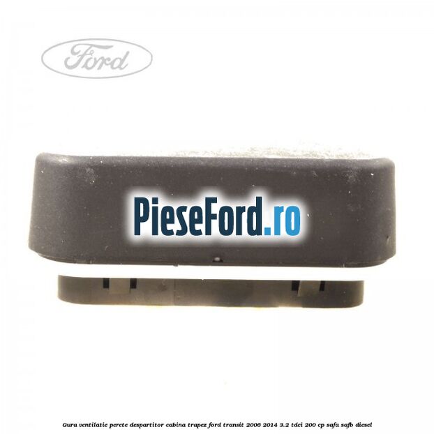 Gura ventilatie perete despartitor cabina trapez Ford Transit 2006-2014 3.2 TDCi 200 cp SAFA, SAFB diesel