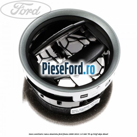 Gura ventilatie, rama aluminiu Ford Fiesta 2008-2012 1.6 TDCi 75 cp HHJF, UBJA diesel