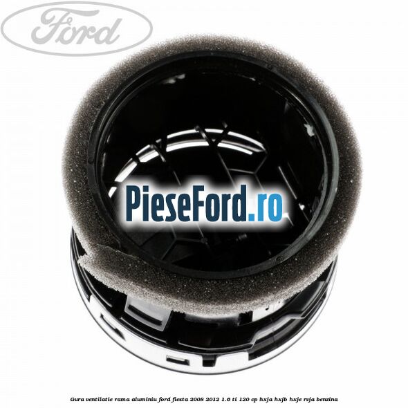Gura ventilatie, rama aluminiu Ford Fiesta 2008-2012 1.6 Ti 120 cp HXJA, HXJB, HXJE, RVJA benzina