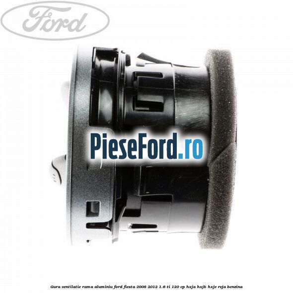 Gura ventilatie, rama aluminiu Ford Fiesta 2008-2012 1.6 Ti 120 cp HXJA, HXJB, HXJE, RVJA benzina
