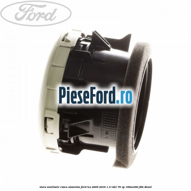 Gura ventilatie, rama aluminiu Ford Ka 2009-2016 1.3 TDCi 75 cp 169A1000, FD4 diesel