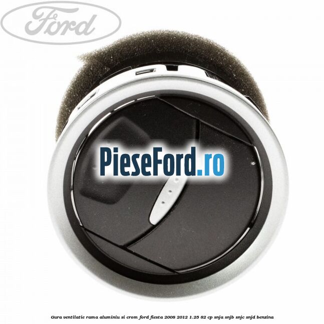 Gura ventilatie, rama aluminiu si crom Ford Fiesta 2008-2012 1.25 82 cp SNJA, SNJB, SNJC, SNJD benzina
