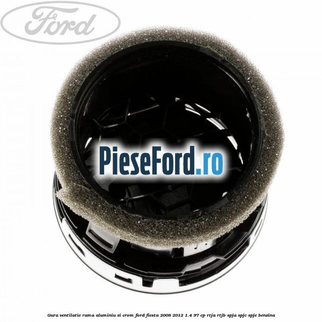 Gura ventilatie, rama aluminiu si crom Ford Fiesta 2008-2012 1.4 97 cp RTJA, RTJB, SPJA, SPJC, SPJE benzina