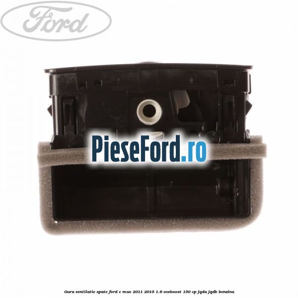 Gura ventilatie spate Ford C-Max 2011-2015 1.6 EcoBoost 150 cp JQDA, JQDB benzina