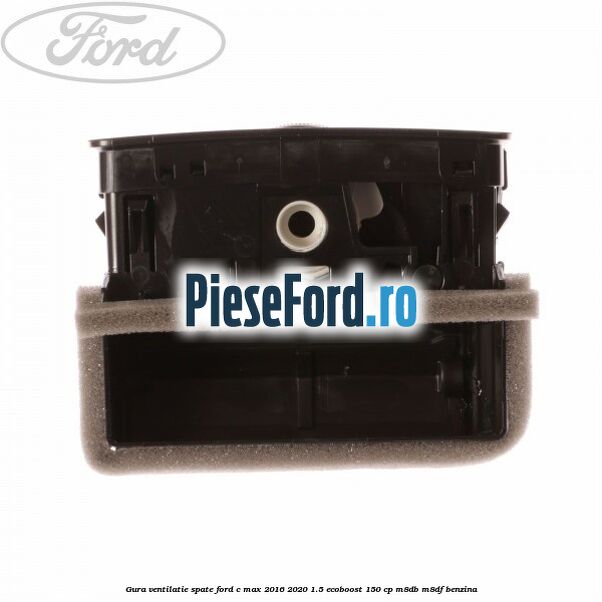 Gura ventilatie spate Ford C-Max 2016-2020 1.5 EcoBoost 150 cp M8DB, M8DF benzina
