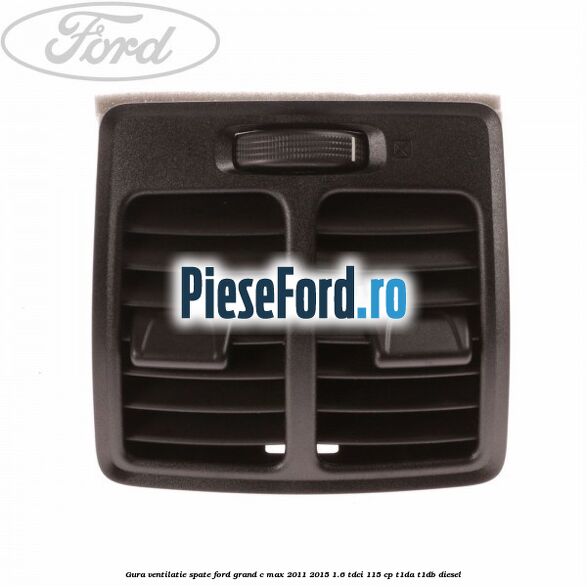 Gura ventilatie spate Ford Grand C-Max 2011-2015 1.6 TDCi 115 cp T1DA, T1DB diesel