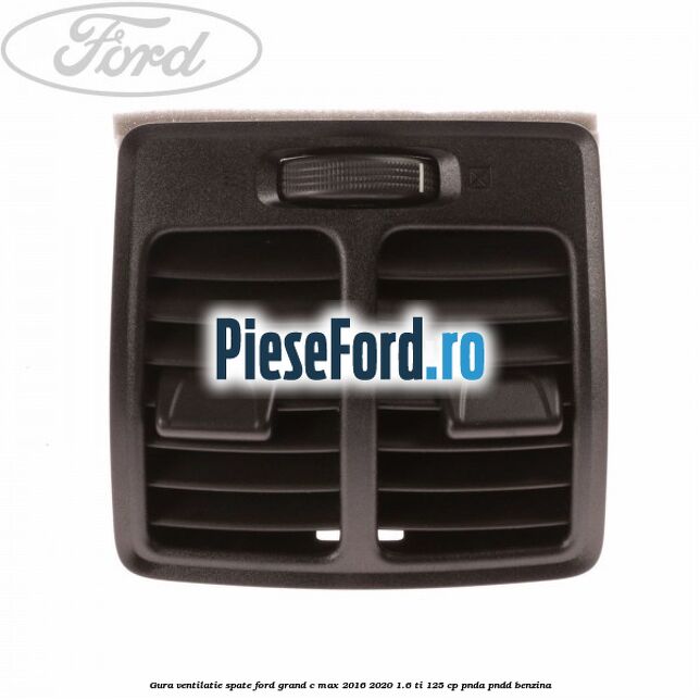 Gura ventilatie spate Ford Grand C-Max 2016-2020 1.6 Ti 125 cp PNDA, PNDD benzina