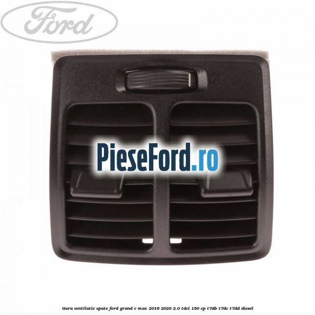 Gura ventilatie spate Ford Grand C-Max 2016-2020 2.0 TDCi 150 cp T7DB, T7DC, T7DD diesel