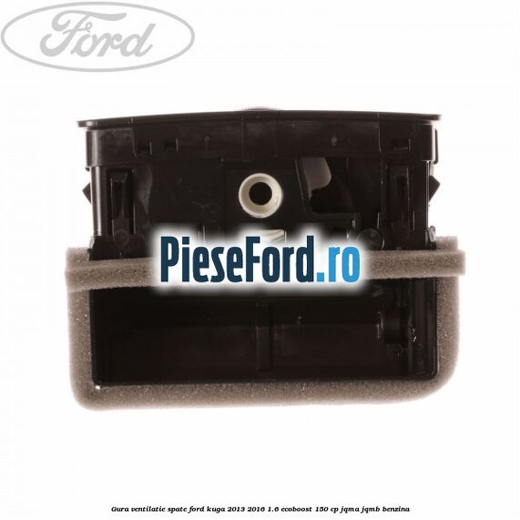 Gura ventilatie spate Ford Kuga 2013-2016 1.6 EcoBoost 150 cp JQMA, JQMB benzina
