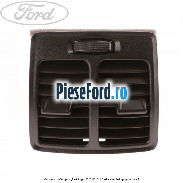 Gura ventilatie spate Ford Kuga 2013-2016 2.0 TDCi 4x4 140 cp UFMA diesel