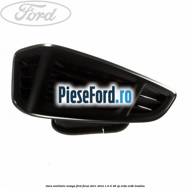 Gura ventilatie stanga Ford Focus 2011-2014 1.6 Ti 85 cp XTDA, XTDB benzina