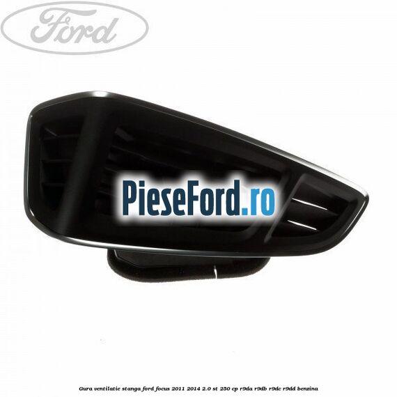 Gura ventilatie stanga Ford Focus 2011-2014 2.0 ST 250 cp R9DA, R9DB, R9DC, R9DD benzina