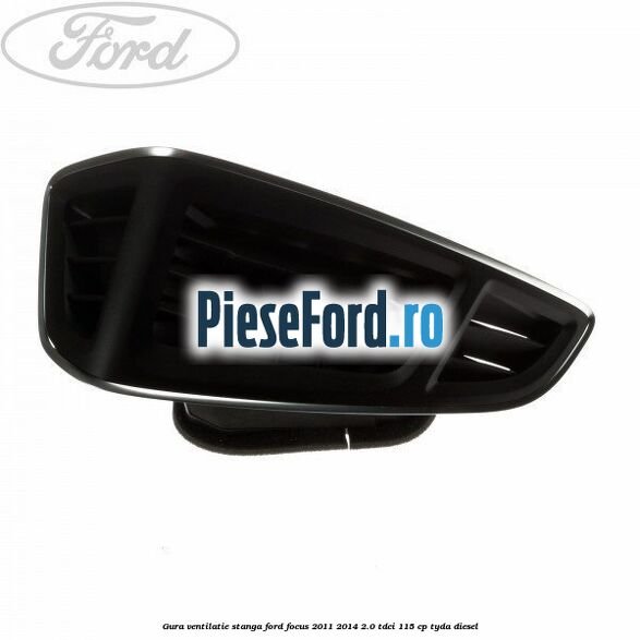 Gura ventilatie stanga Ford Focus 2011-2014 2.0 TDCi 115 cp TYDA diesel