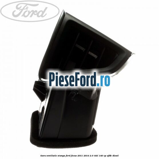 Gura ventilatie stanga Ford Focus 2011-2014 2.0 TDCi 140 cp Gura ventilatie stanga Ford Focus 2011-2014 2.0 TDCi 140 cp UFDB diesel