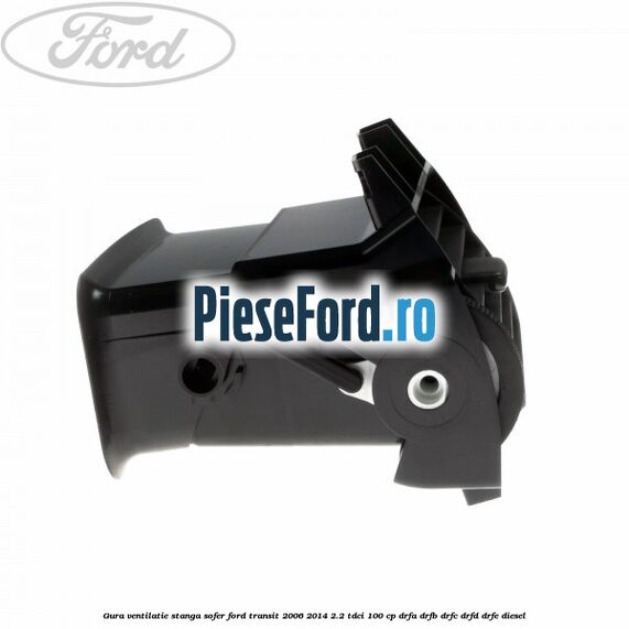 Gura ventilatie stanga, sofer Ford Transit 2006-2014 2.2 TDCi 100 cp DRFA, DRFB, DRFC, DRFD, DRFE diesel