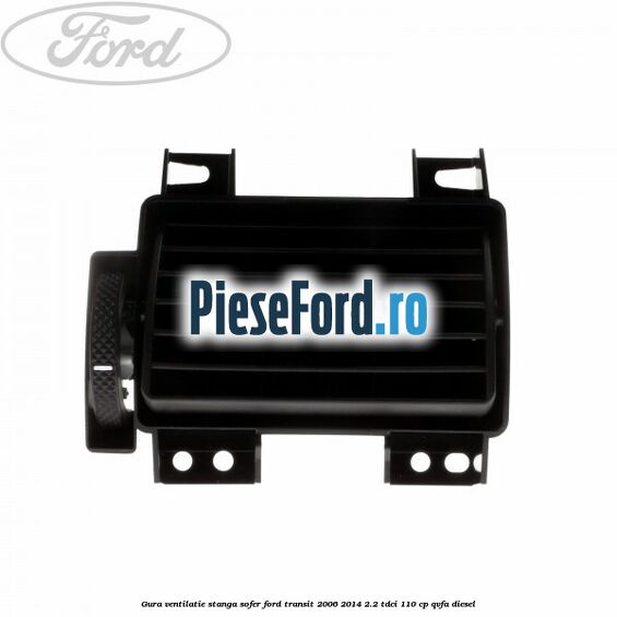 Gura ventilatie stanga, sofer Ford Transit 2006-2014 2.2 TDCi 110 cp QVFA diesel