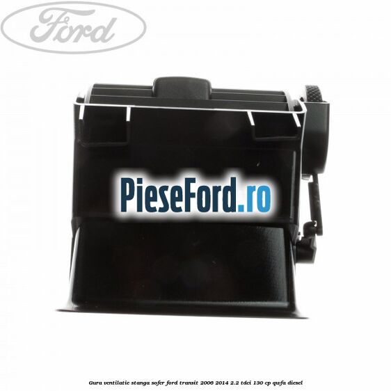 Gura ventilatie stanga, sofer Ford Transit 2006-2014 2.2 TDCi 130 cp QWFA diesel
