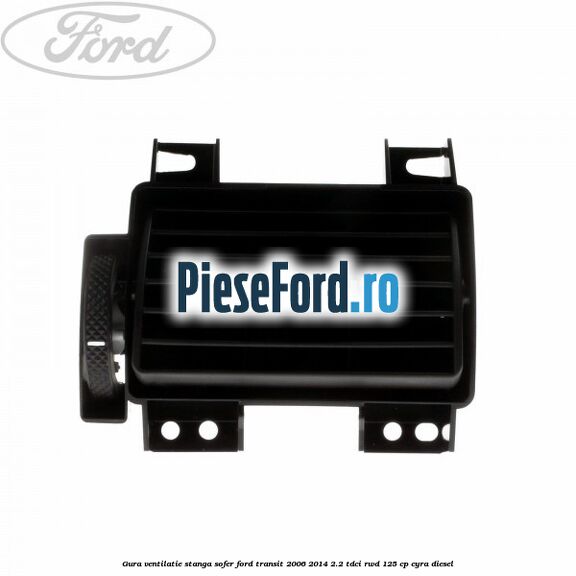 Gura ventilatie stanga, sofer Ford Transit 2006-2014 2.2 TDCi RWD 125 cp CYRA diesel
