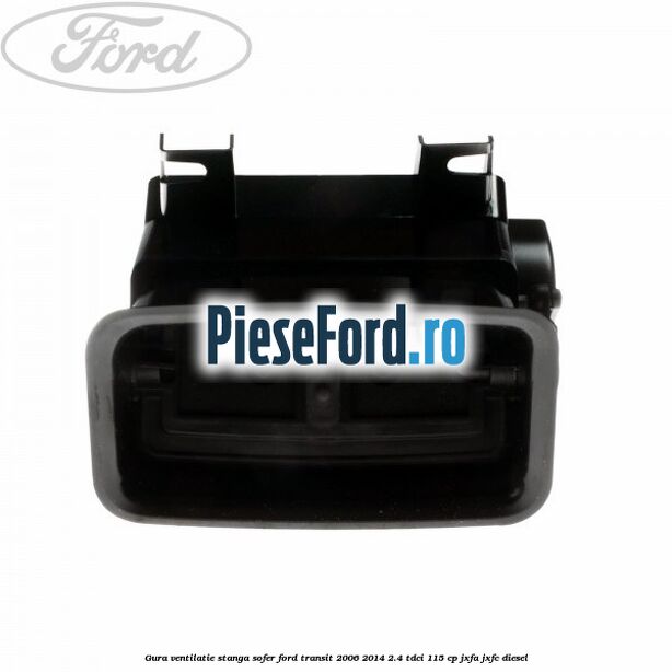 Gura ventilatie stanga, sofer Ford Transit 2006-2014 2.4 TDCi 115 cp JXFA, JXFC diesel