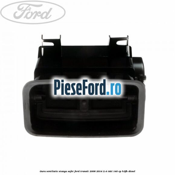 Gura ventilatie stanga, sofer Ford Transit 2006-2014 2.4 TDCi 140 cp Gura ventilatie stanga, sofer Ford Transit 2006-2014 2.4 TDCi 140 cp H9FB diesel