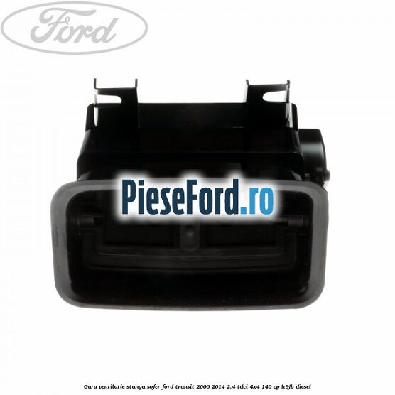 Gura ventilatie stanga, sofer Ford Transit 2006-2014 2.4 TDCi 4x4 140 cp H9FB diesel