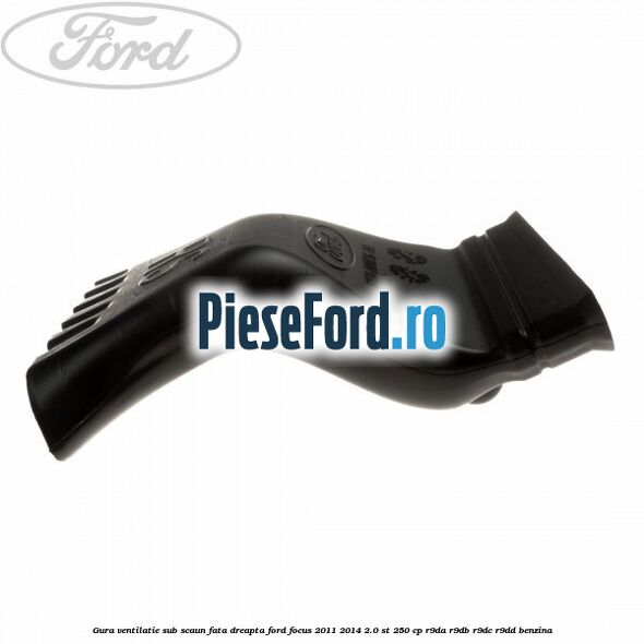 Gura ventilatie sub scaun fata dreapta Ford Focus 2011-2014 2.0 ST 250 cp R9DA, R9DB, R9DC, R9DD benzina