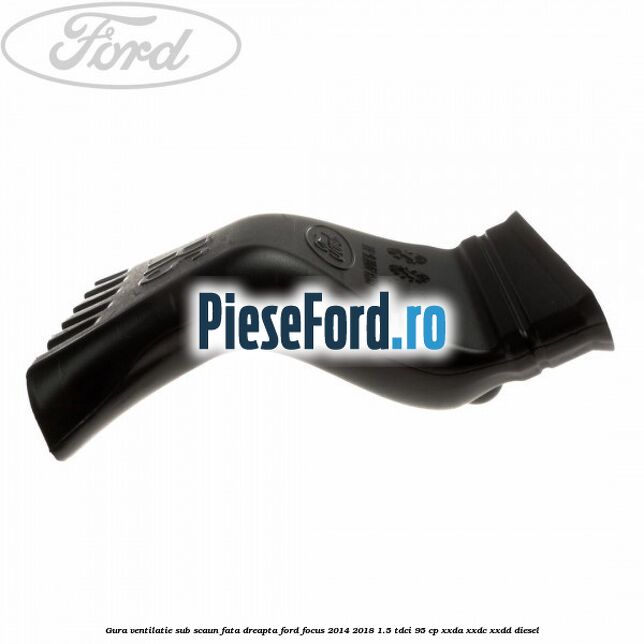 Gura ventilatie sub scaun fata dreapta Ford Focus 2014-2018 1.5 TDCi 95 cp XXDA, XXDC, XXDD diesel