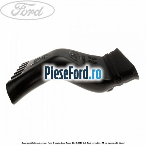 Gura ventilatie sub scaun fata dreapta Ford Focus 2014-2018 1.6 TDCi ECOnetic 105 cp NGDA, NGDB diesel
