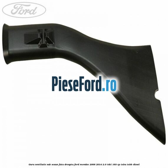 Gura ventilatie sub scaun fata dreapta Ford Mondeo 2008-2014 2.0 TDCi 163 cp Gura ventilatie sub scaun fata dreapta Ford Mondeo 2008-2014 2.0 TDCi 163 cp TXBA, TXBB diesel