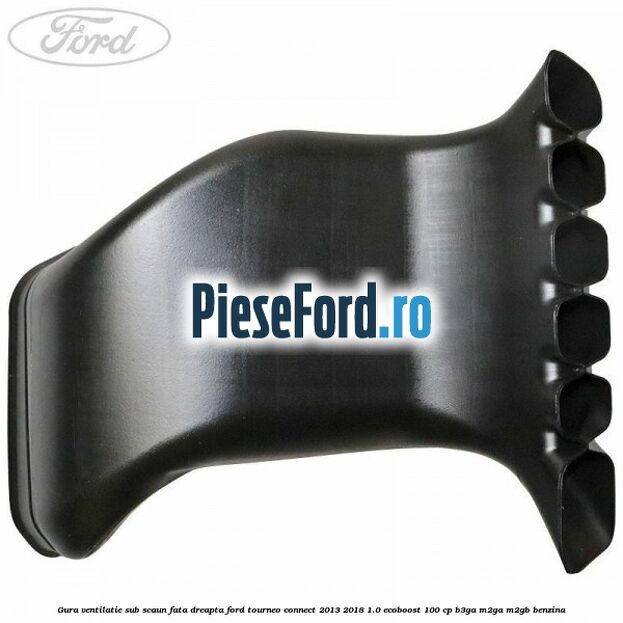 Gura ventilatie sub scaun fata dreapta Ford Tourneo Connect 2013-2018 1.0 EcoBoost 100 cp Gura ventilatie sub scaun fata dreapta Ford Tourneo Connect 2013-2018 1.0 EcoBoost 100 cp B3GA, M2GA, M2GB benzina