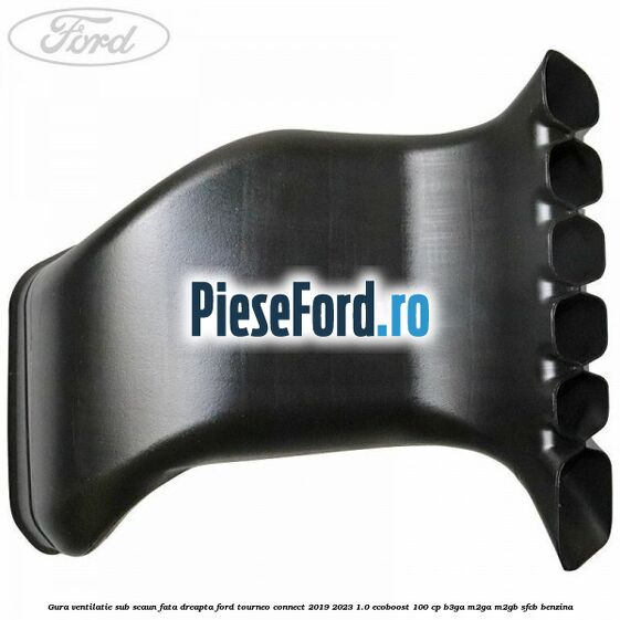 Gura ventilatie sub scaun fata dreapta Ford Tourneo Connect 2019-2023 1.0 EcoBoost 100 cp B3GA, M2GA, M2GB, SFCB benzina