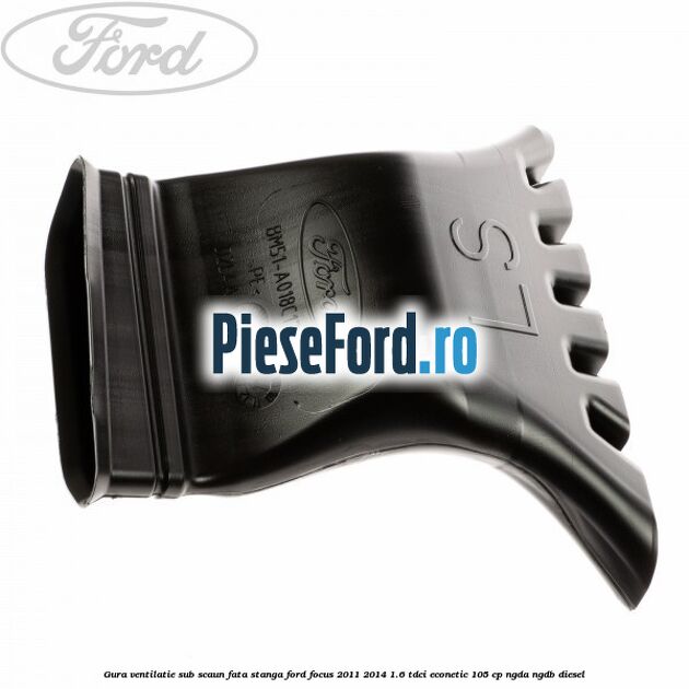 Gura ventilatie sub scaun fata stanga Ford Focus 2011-2014 1.6 TDCi ECOnetic 105 cp NGDA, NGDB diesel