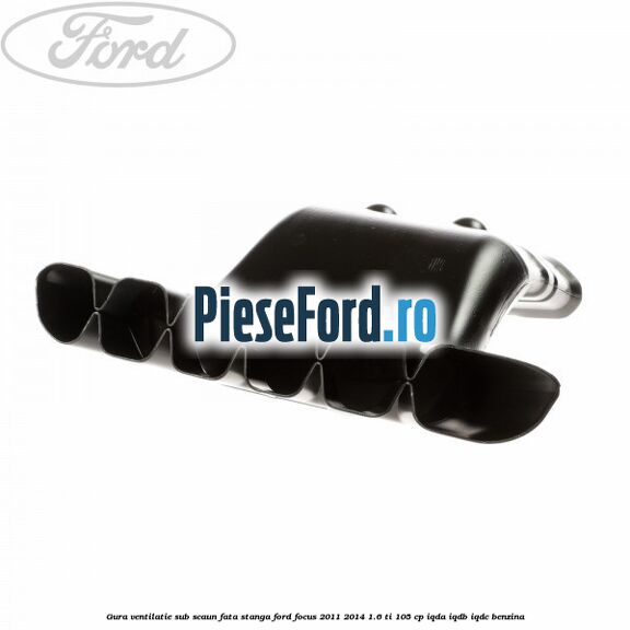 Gura ventilatie sub scaun fata stanga Ford Focus 2011-2014 1.6 Ti 105 cp IQDA, IQDB, IQDC benzina